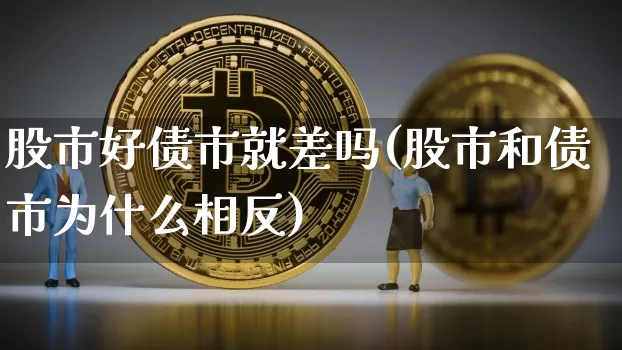 股市好债市就差吗(股市和债市为什么相反)_https://www.czytfl.com_期货价格_第1张