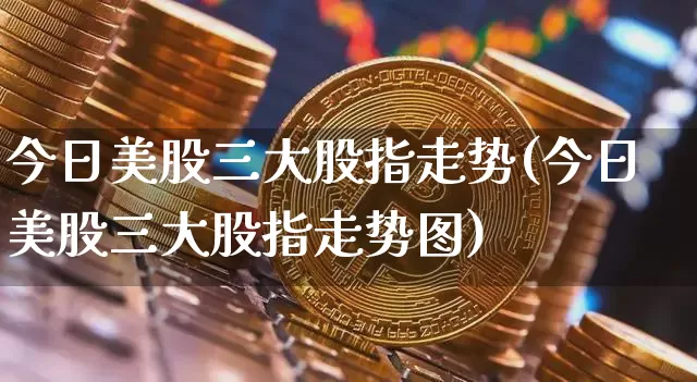 今日美股三大股指走势(今日美股三大股指走势图)_https://www.czytfl.com_期货走势_第1张