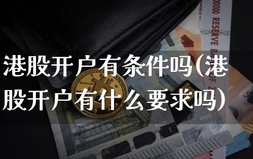 港股开户有条件吗(港股开户有什么要求吗)_https://www.czytfl.com_期货走势_第1张