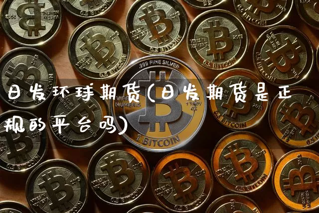 日发环球期货(日发期货是正规的平台吗)_https://www.czytfl.com_期货交易_第1张
