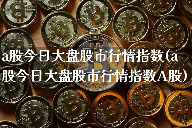 a股今日大盘股市行情指数(a股今日大盘股市行情指数A股)_https://www.czytfl.com_期货_第1张