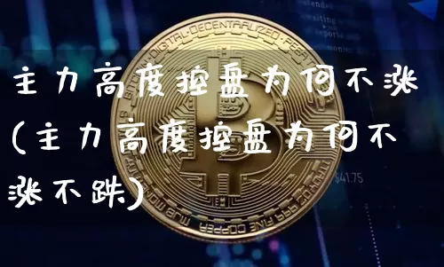 主力高度控盘为何不涨(主力高度控盘为何不涨不跌)_https://www.czytfl.com_期货走势_第1张