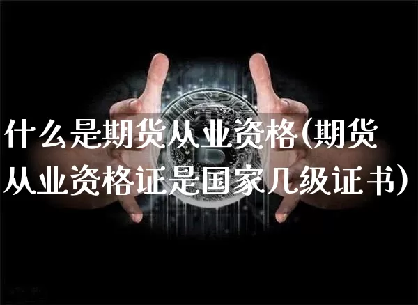 什么是期货从业资格(期货从业资格证是国家几级证书)_https://www.czytfl.com_期货交易_第1张
