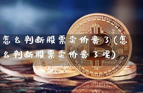 怎么判断股票卖价贵了(怎么判断股票卖价贵了呢)_https://www.czytfl.com_期货_第1张