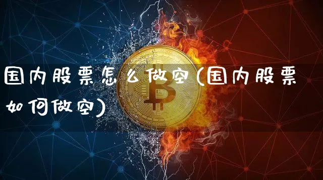 国内股票怎么做空(国内股票如何做空)_https://www.czytfl.com_期货行情_第1张