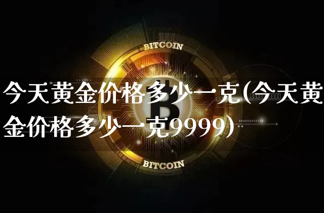 今天黄金价格多少一克(今天黄金价格多少一克9999)_https://www.czytfl.com_期货行情_第1张