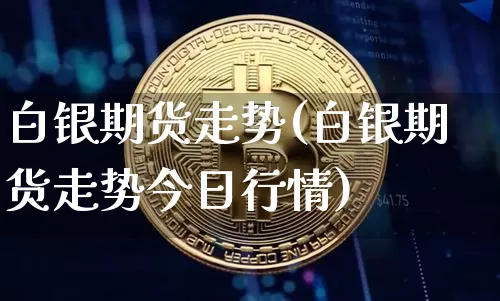 白银期货走势(白银期货走势今日行情)_https://www.czytfl.com_期货行情_第1张