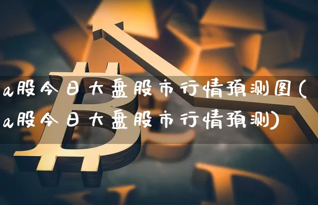 a股今日大盘股市行情预测图(a股今日大盘股市行情预测)_https://www.czytfl.com_期货走势_第1张