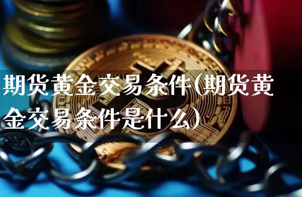 期货黄金交易条件(期货黄金交易条件是什么)_https://www.czytfl.com_期货行情_第1张
