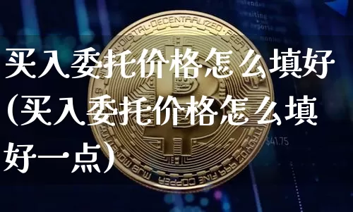 买入委托价格怎么填好(买入委托价格怎么填好一点)_https://www.czytfl.com_期货行情_第1张