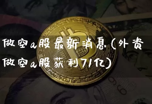 做空a股最新消息(外资做空a股获利71亿)_https://www.czytfl.com_期货走势_第1张