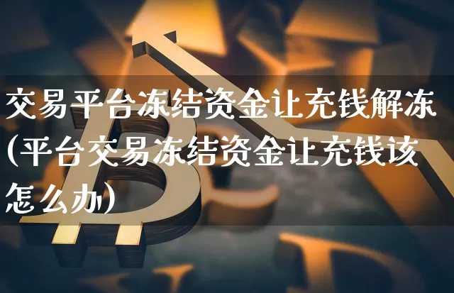 交易平台冻结资金让充钱解冻(平台交易冻结资金让充钱该怎么办)_https://www.czytfl.com_期货行情_第1张