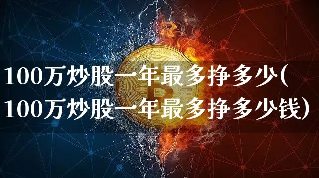 100万炒股一年最多挣多少(100万炒股一年最多挣多少钱)_https://www.czytfl.com_期货_第1张