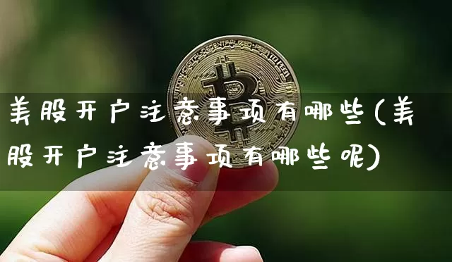 美股开户注意事项有哪些(美股开户注意事项有哪些呢)_https://www.czytfl.com_期货价格_第1张
