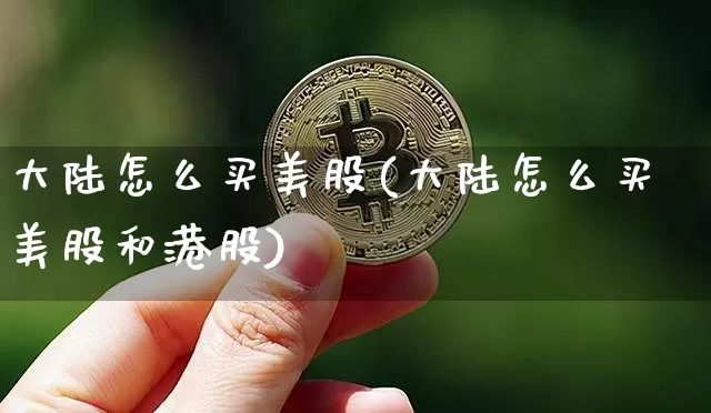 大陆怎么买美股(大陆怎么买美股和港股)_https://www.czytfl.com_期货价格_第1张