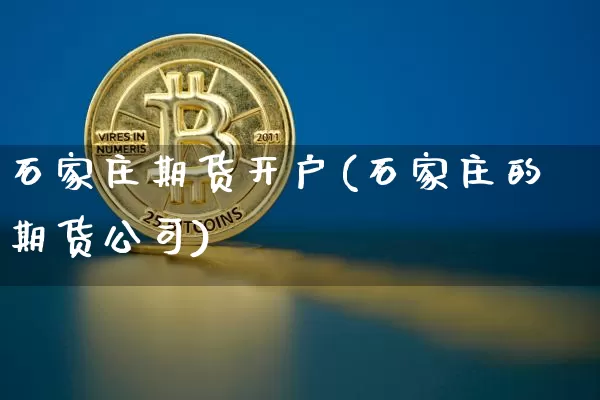 石家庄期货开户(石家庄的期货公司)_https://www.czytfl.com_期货走势_第1张