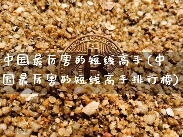 中国最厉害的短线高手(中国最厉害的短线高手排行榜)_https://www.czytfl.com_期货价格_第1张
