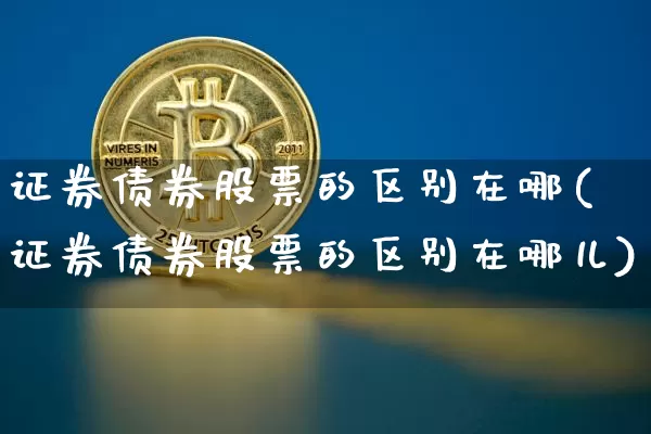 证券债券股票的区别在哪(证券债券股票的区别在哪儿)_https://www.czytfl.com_期货价格_第1张