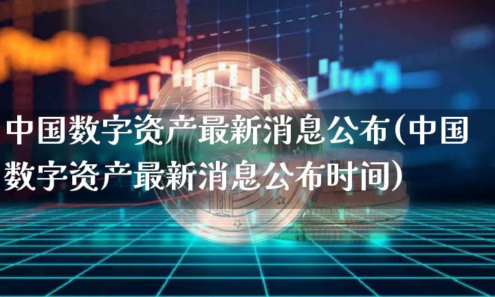 中国数字资产最新消息公布(中国数字资产最新消息公布时间)_https://www.czytfl.com_期货_第1张