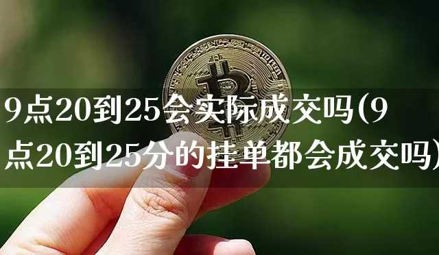 9点20到25会实际成交吗(9点20到25分的挂单都会成交吗)_https://www.czytfl.com_期货走势_第1张