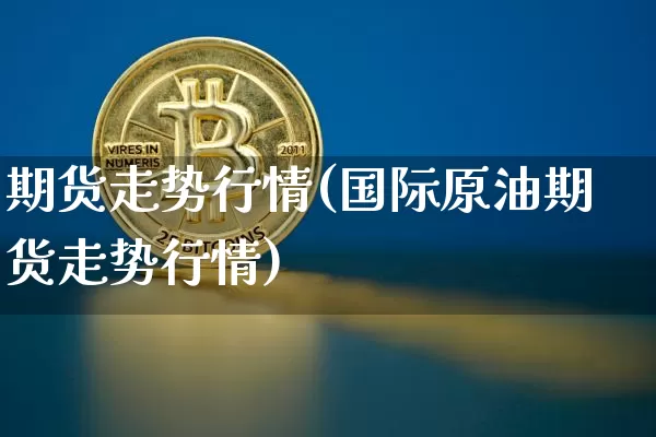 期货走势行情(国际原油期货走势行情)_https://www.czytfl.com_期货交易_第1张