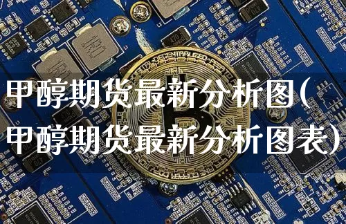 甲醇期货最新分析图(甲醇期货最新分析图表)_https://www.czytfl.com_期货_第1张