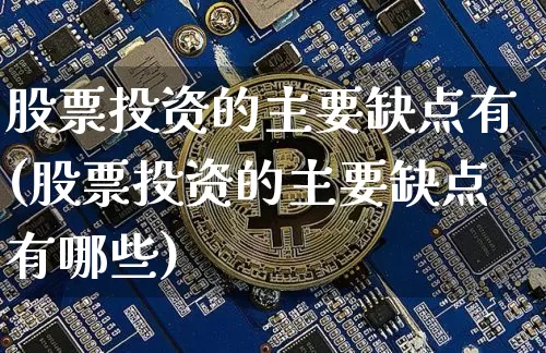 股票投资的主要缺点有(股票投资的主要缺点有哪些)_https://www.czytfl.com_期货行情_第1张