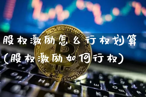 股权激励怎么行权划算(股权激励如何行权)_https://www.czytfl.com_期货走势_第1张