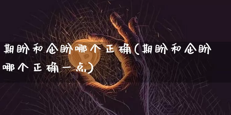 期盼和企盼哪个正确(期盼和企盼哪个正确一点)_https://www.czytfl.com_期货走势_第1张