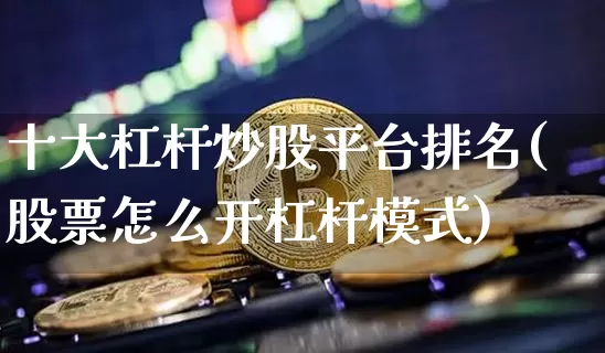 十大杠杆炒股平台排名(股票怎么开杠杆模式)_https://www.czytfl.com_期货走势_第1张