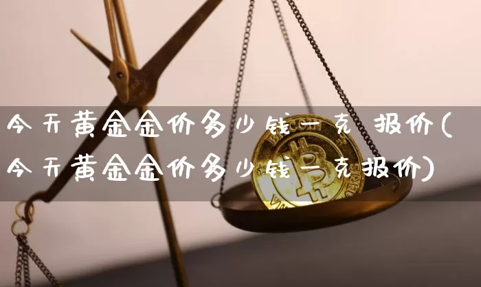 今天黄金金价多少钱一克 报价(今天黄金金价多少钱一克报价)_https://www.czytfl.com_期货价格_第1张