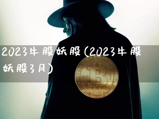 2023牛股妖股(2023牛股妖股3月)_https://www.czytfl.com_期货_第1张