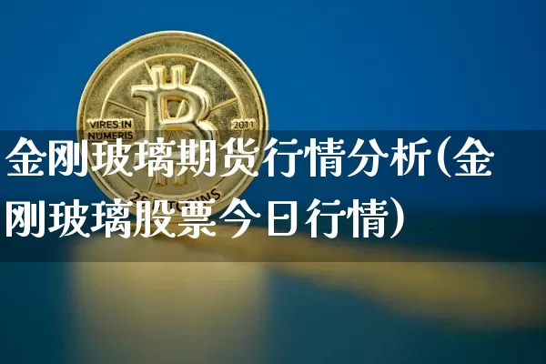 金刚玻璃期货行情分析(金刚玻璃股票今日行情)_https://www.czytfl.com_期货_第1张