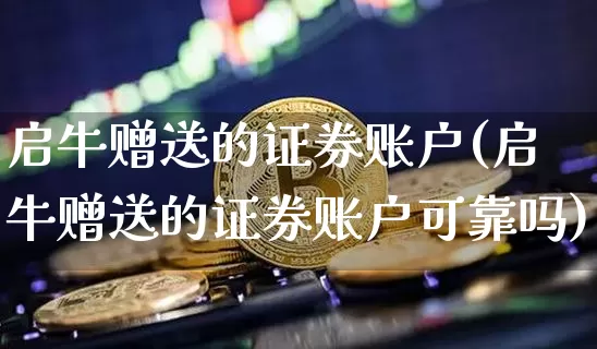 启牛赠送的证券账户(启牛赠送的证券账户可靠吗)_https://www.czytfl.com_期货走势_第1张
