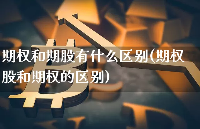 期权和期股有什么区别(期权股和期权的区别)_https://www.czytfl.com_期货走势_第1张
