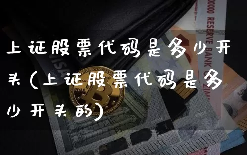 上证股票代码是多少开头(上证股票代码是多少开头的)_https://www.czytfl.com_期货走势_第1张