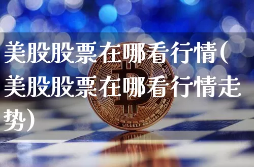 美股股票在哪看行情(美股股票在哪看行情走势)_https://www.czytfl.com_期货价格_第1张