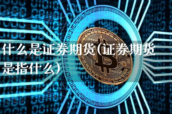 什么是证券期货(证券期货是指什么)_https://www.czytfl.com_期货价格_第1张