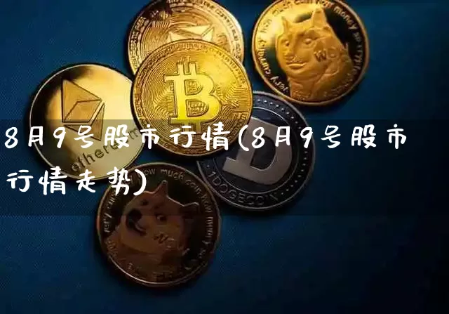 8月9号股市行情(8月9号股市行情走势)_https://www.czytfl.com_期货走势_第1张