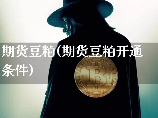 期货豆粕(期货豆粕开通条件)_https://www.czytfl.com_期货走势_第1张