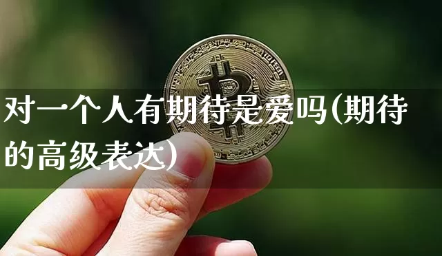 对一个人有期待是爱吗(期待的高级表达)_https://www.czytfl.com_期货_第1张