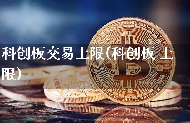 科创板交易上限(科创板 上限)_https://www.czytfl.com_期货_第1张