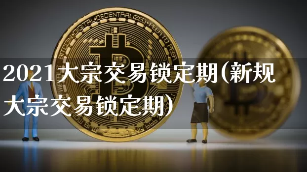 2021大宗交易锁定期(新规大宗交易锁定期)_https://www.czytfl.com_期货行情_第1张