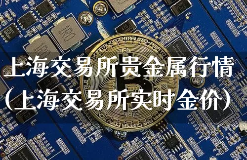 上海交易所贵金属行情(上海交易所实时金价)_https://www.czytfl.com_期货行情_第1张