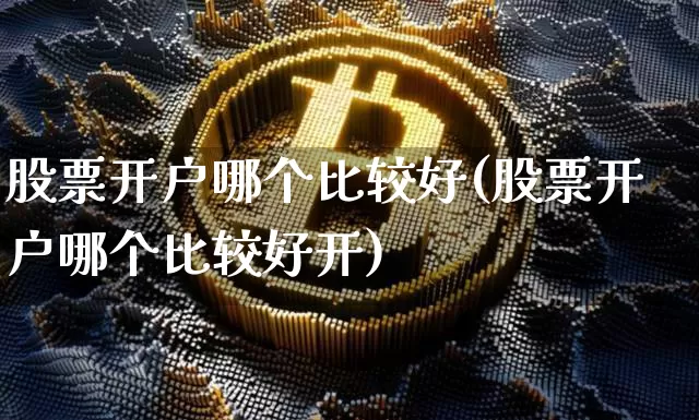 股票开户哪个比较好(股票开户哪个比较好开)_https://www.czytfl.com_期货行情_第1张