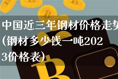中国近三年钢材价格走势(钢材多少钱一吨2023价格表)_https://www.czytfl.com_期货行情_第1张