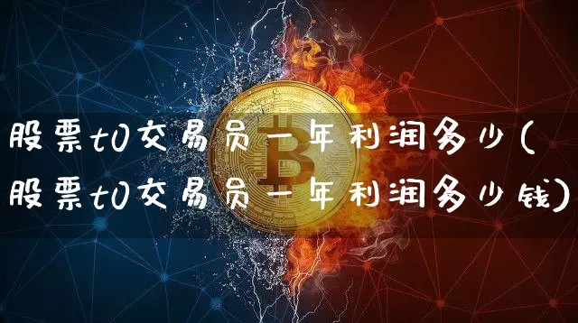 股票t0交易员一年利润多少(股票t0交易员一年利润多少钱)_https://www.czytfl.com_期货走势_第1张