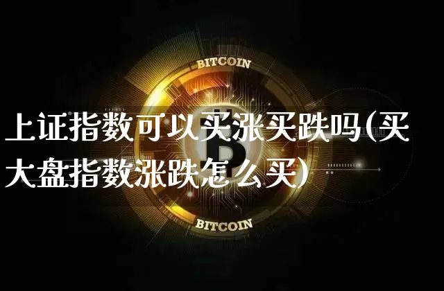 上证指数可以买涨买跌吗(买大盘指数涨跌怎么买)_https://www.czytfl.com_期货走势_第1张