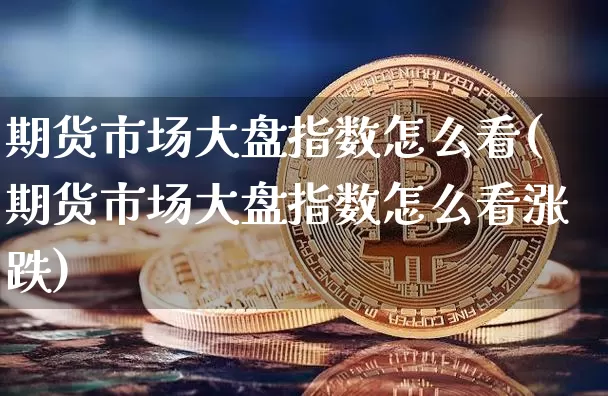 期货市场大盘指数怎么看(期货市场大盘指数怎么看涨跌)_https://www.czytfl.com_期货_第1张