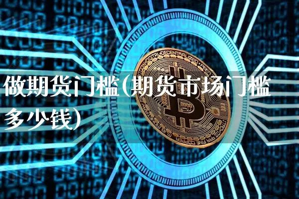 做期货门槛(期货市场门槛多少钱)_https://www.czytfl.com_期货价格_第1张